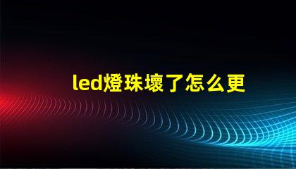 led燈珠壞了怎么更換電源不亮用手接觸就亮 led燈珠壞了怎么更換大燈珠